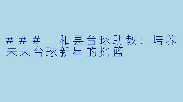 ### 和县台球助教：培养未来台球新星的摇篮