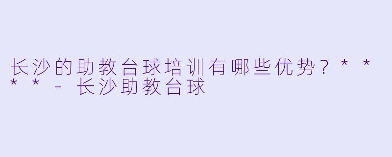 长沙的助教台球培训有哪些优势?****