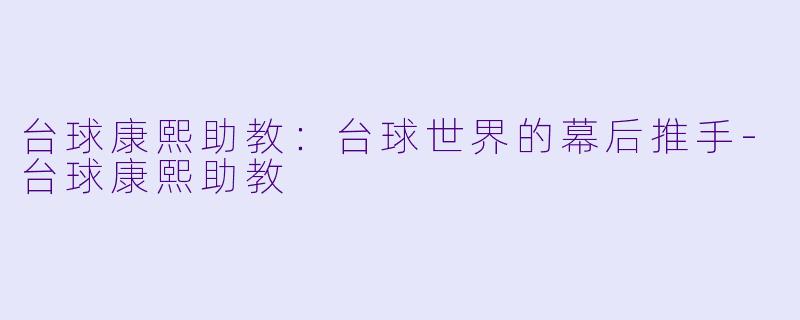 台球康熙助教：台球世界的幕后推手-台球康熙助教