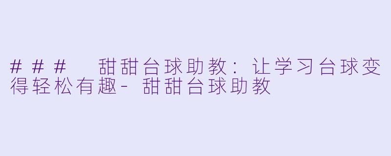 ### 甜甜台球助教：让学习台球变得轻松有趣-甜甜台球助教