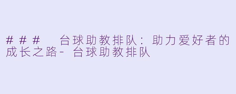 ### 台球助教排队：助力爱好者的成长之路-台球助教排队