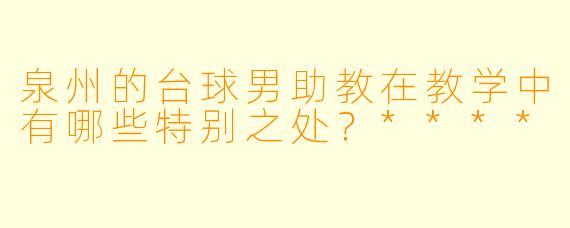 泉州的台球男助教在教学中有哪些特别之处？****