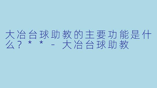 大冶台球助教的主要功能是什么？**-大冶台球助教