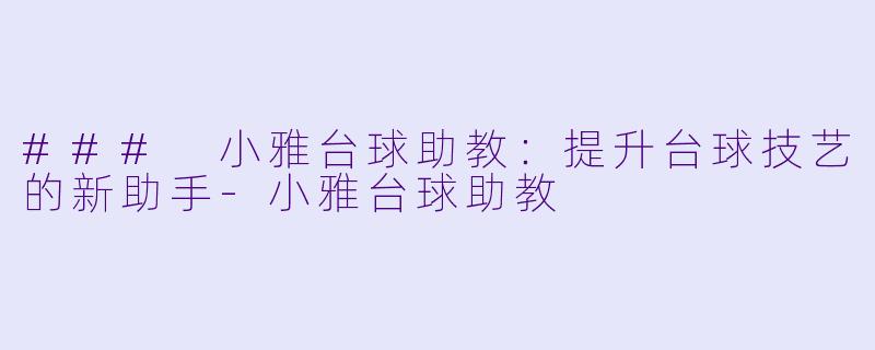 ### 小雅台球助教:提升台球技艺的新助手