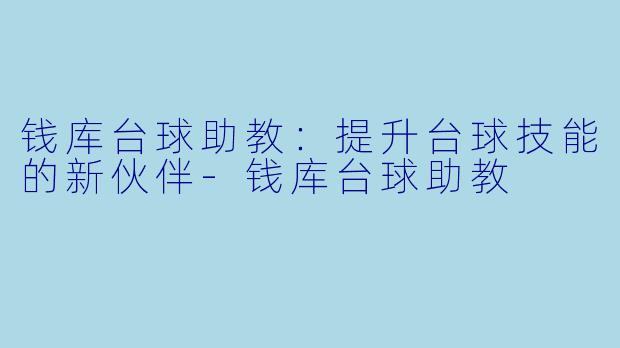 钱库台球助教：提升台球技能的新伙伴-钱库台球助教