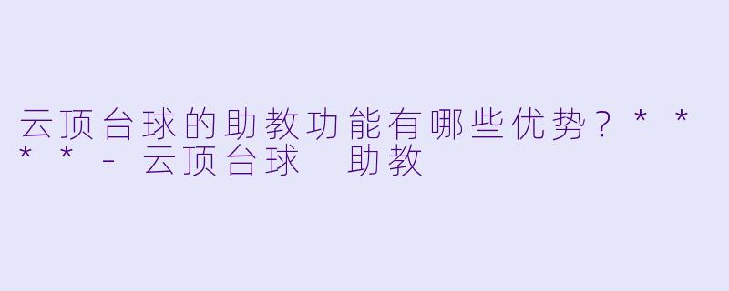 云顶台球的助教功能有哪些优势?****