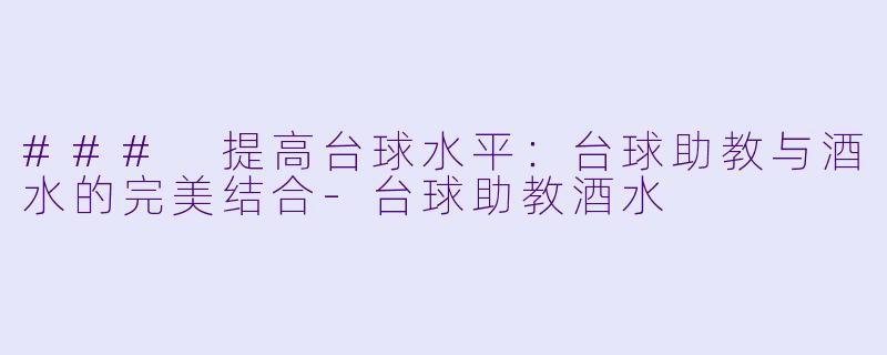 ### 提高台球水平:台球助教与酒水的完美结合