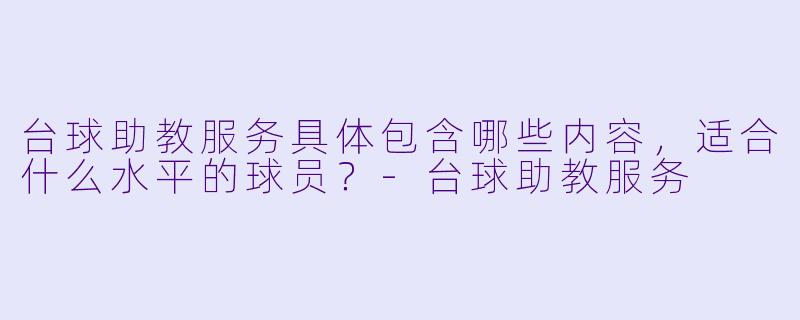 台球助教服务具体包含哪些内容,适合什么水平的球员?