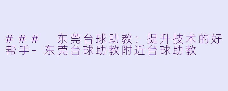 ### 东莞台球助教:提升技术的好帮手