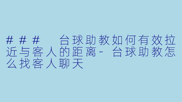 ### 台球助教如何有效拉近与客人的距离-台球助教怎么找客人聊天