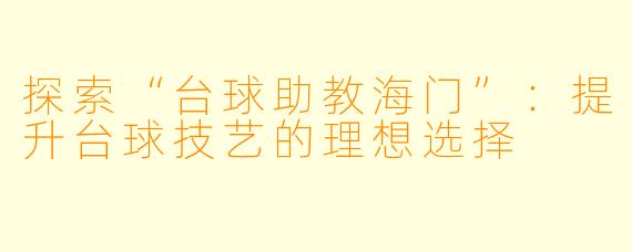 探索“台球助教海门”:提升台球技艺的理想选择