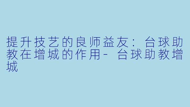 提升技艺的良师益友：台球助教在增城的作用-台球助教增城