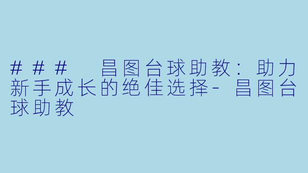 ### 昌图台球助教：助力新手成长的绝佳选择-昌图台球助教