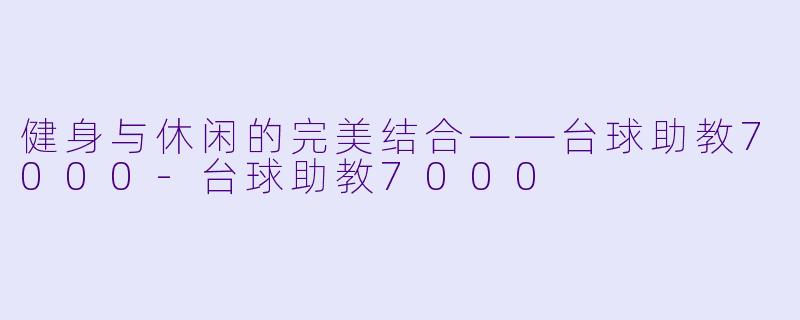 健身与休闲的完美结合——台球助教7000