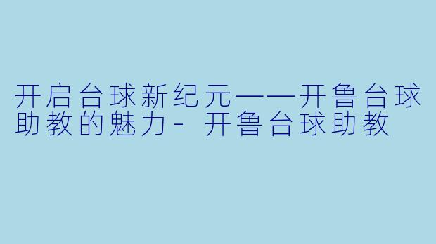 开启台球新纪元——开鲁台球助教的魅力-开鲁台球助教