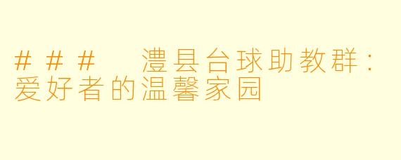 ### 澧县台球助教群:爱好者的温馨家园