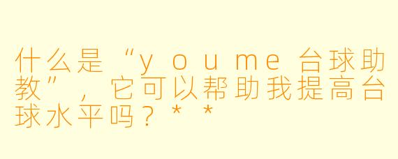 什么是“youme台球助教”,它可以帮助我提高台球水平吗?**