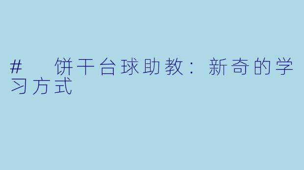 # 饼干台球助教：新奇的学习方式