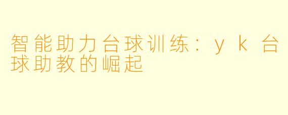 智能助力台球训练：yk台球助教的崛起