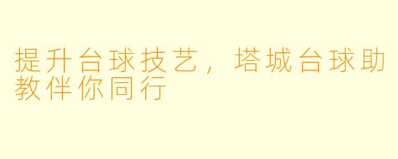 提升台球技艺,塔城台球助教伴你同行