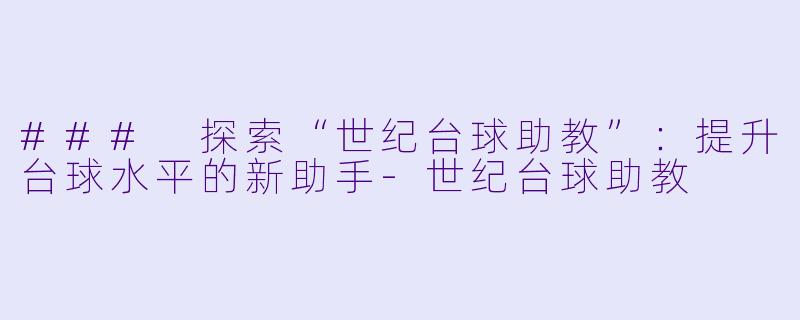 ### 探索“世纪台球助教”：提升台球水平的新助手-世纪台球助教