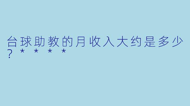 台球助教的月收入大约是多少?****