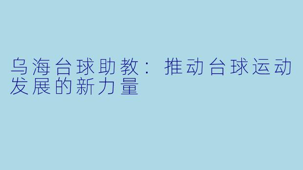 乌海台球助教：推动台球运动发展的新力量