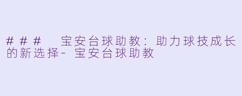 ### 宝安台球助教：助力球技成长的新选择-宝安台球助教
