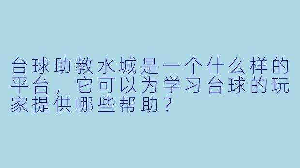 台球助教水城是一个什么样的平台,它可以为学习台球的玩家提供哪些帮助?