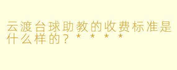 云渡台球助教的收费标准是什么样的?****