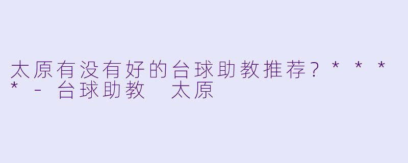 太原有没有好的台球助教推荐？****
