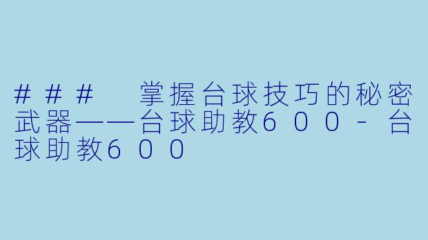 ### 掌握台球技巧的秘密武器——台球助教600-台球助教600