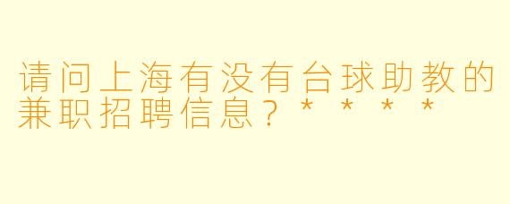请问上海有没有台球助教的兼职招聘信息?****