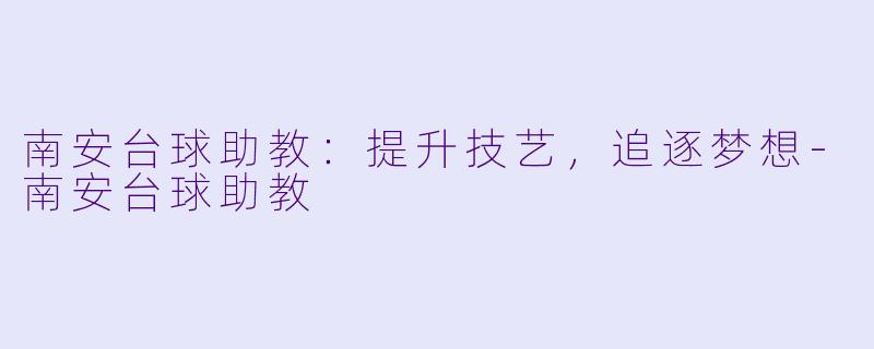 南安台球助教：提升技艺，追逐梦想-南安台球助教