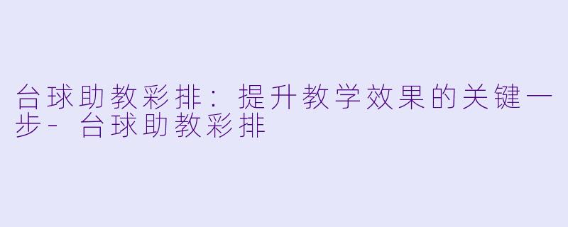 台球助教彩排：提升教学效果的关键一步-台球助教彩排