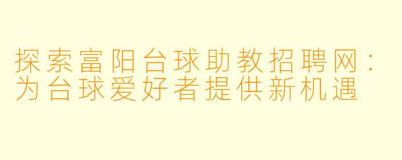 探索富阳台球助教招聘网：为台球爱好者提供新机遇