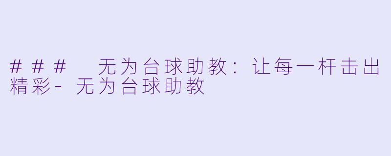 ### 无为台球助教：让每一杆击出精彩-无为台球助教