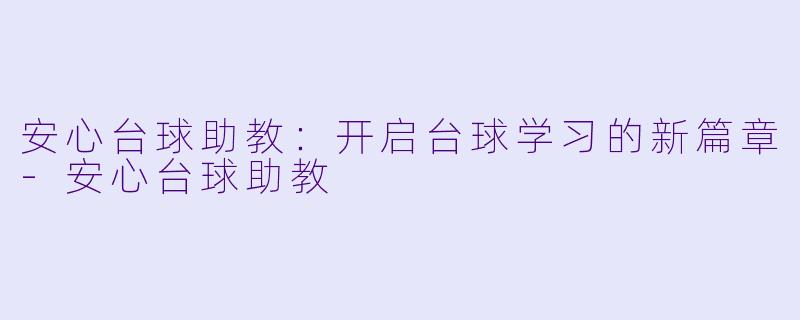 安心台球助教:开启台球学习的新篇章