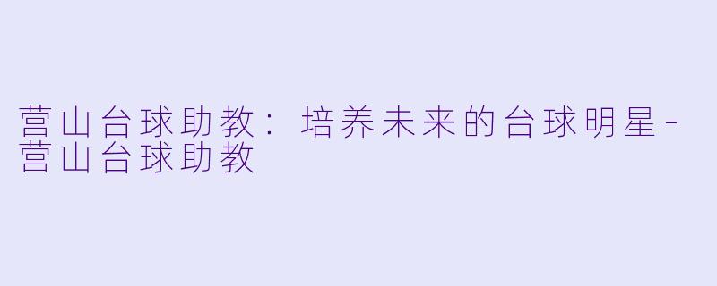 营山台球助教：培养未来的台球明星-营山台球助教