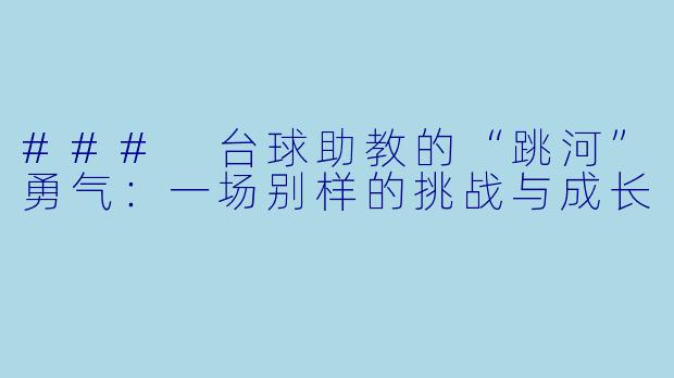 ### 台球助教的“跳河”勇气：一场别样的挑战与成长