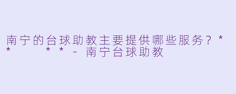 南宁的台球助教主要提供哪些服务?** **