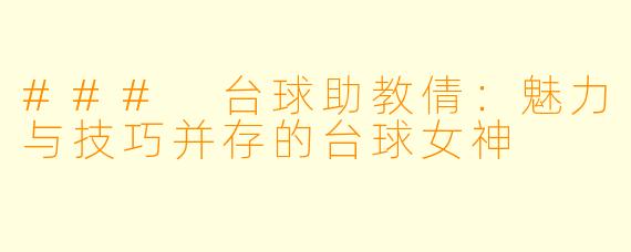 ### 台球助教倩：魅力与技巧并存的台球女神