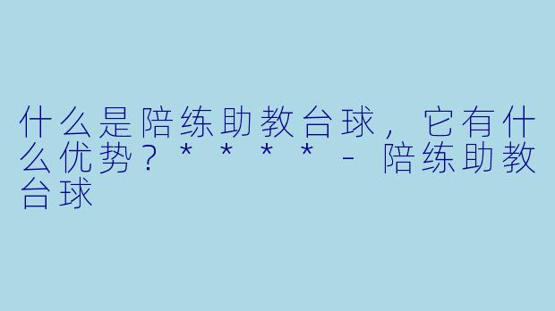 什么是陪练助教台球,它有什么优势?****
