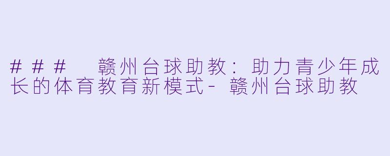 ### 赣州台球助教：助力青少年成长的体育教育新模式-赣州台球助教