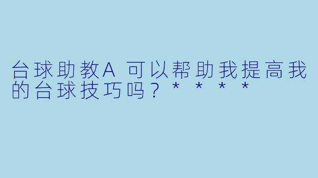 台球助教A可以帮助我提高我的台球技巧吗？****