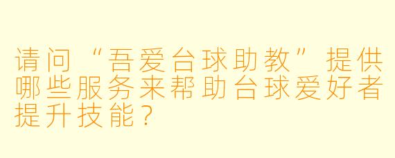 请问“吾爱台球助教”提供哪些服务来帮助台球爱好者提升技能？