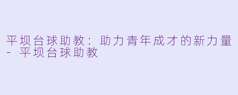 平坝台球助教:助力青年成才的新力量