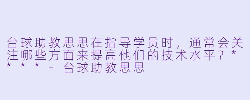 台球助教思思在指导学员时,通常会关注哪些方面来提高他们的技术水平?****