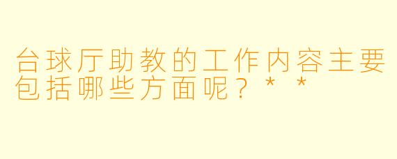台球厅助教的工作内容主要包括哪些方面呢?**