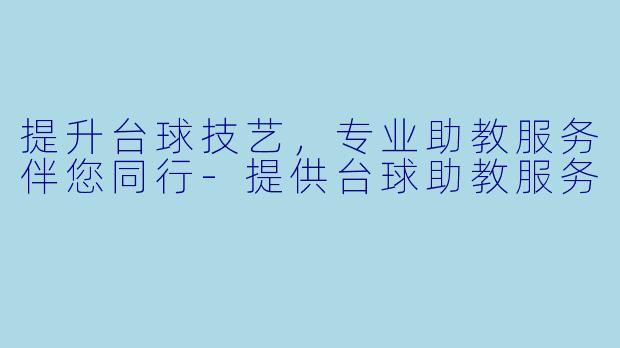 提升台球技艺，专业助教服务伴您同行-提供台球助教服务